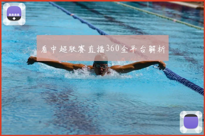 看中超联赛直播360全平台解析