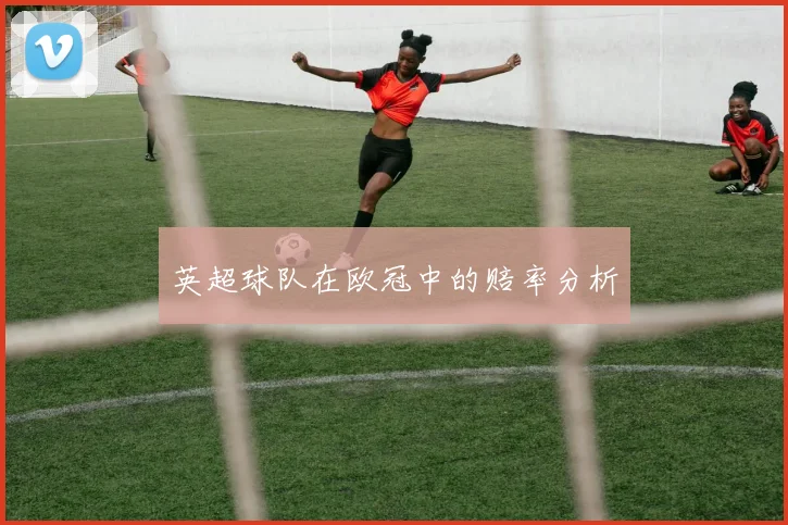 英超球队在欧冠中的赔率分析