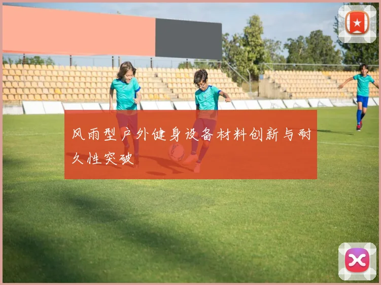 风雨型户外健身设备材料创新与耐久性突破